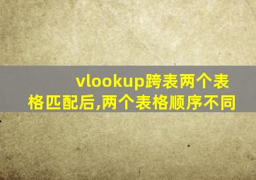 vlookup跨表两个表格匹配后,两个表格顺序不同