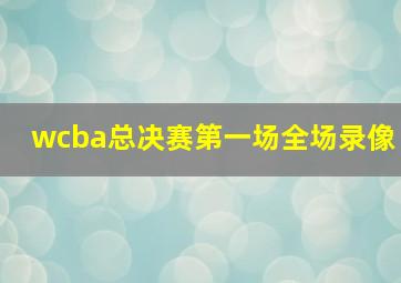 wcba总决赛第一场全场录像