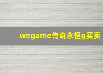 wegame传奇永恒g买卖