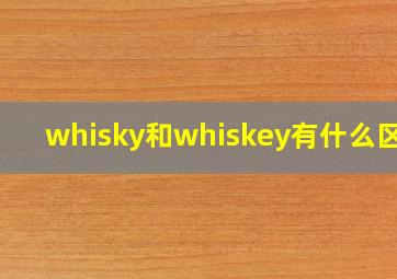 whisky和whiskey有什么区别