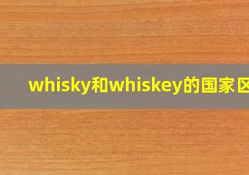 whisky和whiskey的国家区别