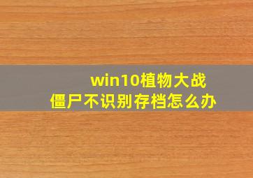 win10植物大战僵尸不识别存档怎么办