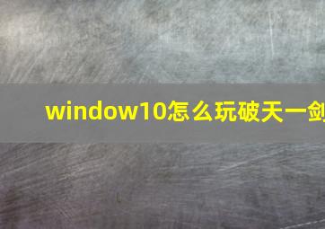 window10怎么玩破天一剑