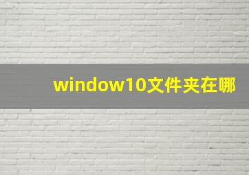 window10文件夹在哪