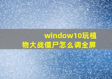 window10玩植物大战僵尸怎么调全屏