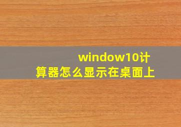 window10计算器怎么显示在桌面上