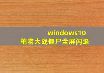 windows10植物大战僵尸全屏闪退