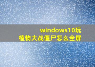 windows10玩植物大战僵尸怎么全屏