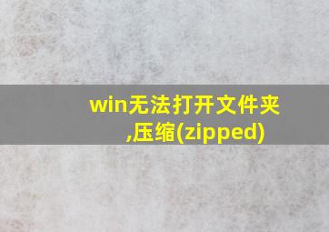 win无法打开文件夹,压缩(zipped)