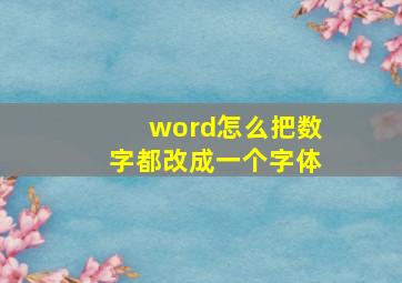 word怎么把数字都改成一个字体