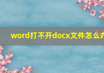 word打不开docx文件怎么办