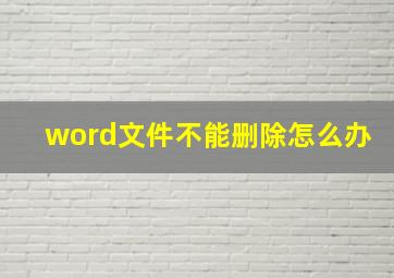 word文件不能删除怎么办