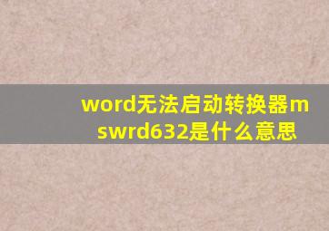 word无法启动转换器mswrd632是什么意思