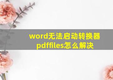 word无法启动转换器pdffiles怎么解决