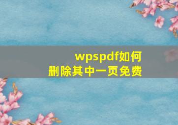 wpspdf如何删除其中一页免费