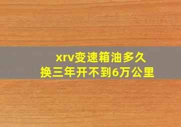 xrv变速箱油多久换三年开不到6万公里