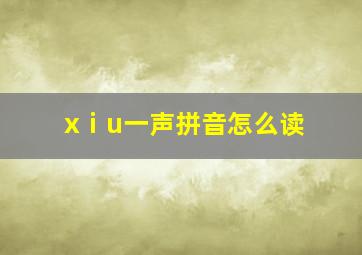 xⅰu一声拼音怎么读