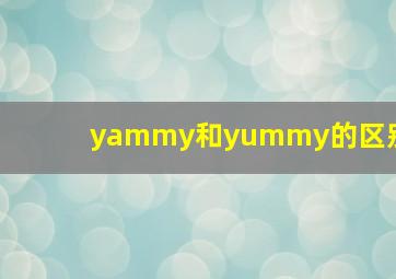 yammy和yummy的区别