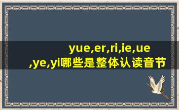 yue,er,ri,ie,ue,ye,yi哪些是整体认读音节