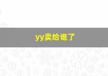 yy卖给谁了