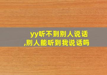 yy听不到别人说话,别人能听到我说话吗