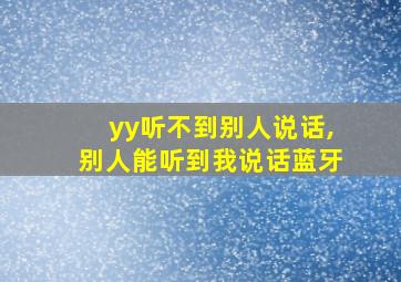 yy听不到别人说话,别人能听到我说话蓝牙