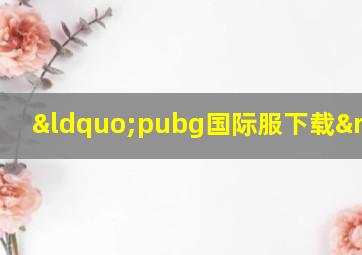 “pubg国际服下载”