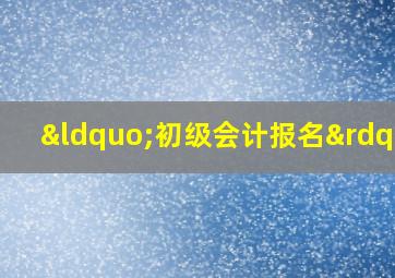 “初级会计报名”