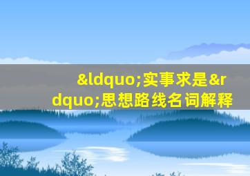 “实事求是”思想路线名词解释