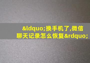 “换手机了,微信聊天记录怎么恢复”