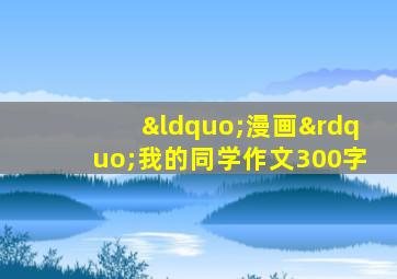 “漫画”我的同学作文300字