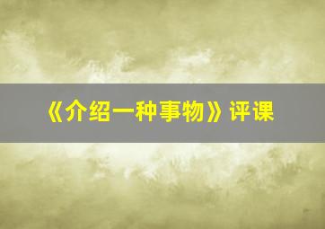 《介绍一种事物》评课