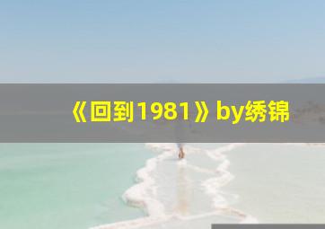 《回到1981》by绣锦