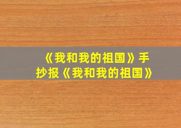 《我和我的祖国》手抄报《我和我的祖国》