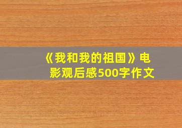 《我和我的祖国》电影观后感500字作文