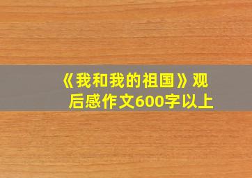 《我和我的祖国》观后感作文600字以上