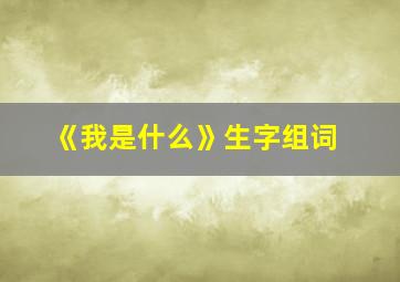 《我是什么》生字组词