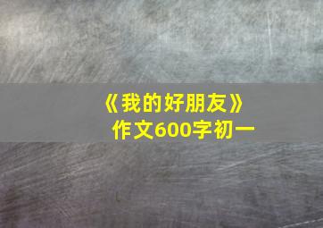 《我的好朋友》作文600字初一