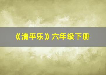 《清平乐》六年级下册