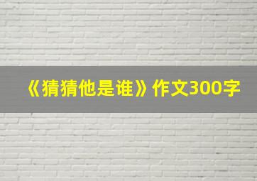 《猜猜他是谁》作文300字