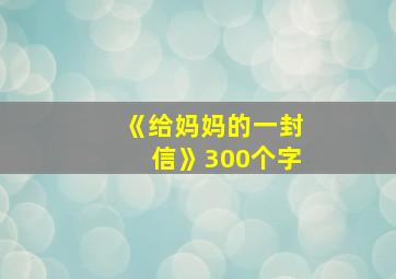 《给妈妈的一封信》300个字