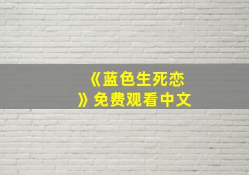 《蓝色生死恋》免费观看中文