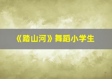 《踏山河》舞蹈小学生