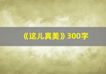 《这儿真美》300字