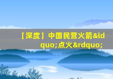 【深度】中国民营火箭“点火”