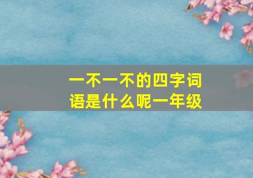 一不一不的四字词语是什么呢一年级