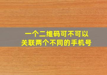 一个二维码可不可以关联两个不同的手机号