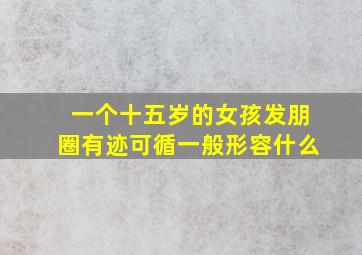 一个十五岁的女孩发朋圈有迹可循一般形容什么