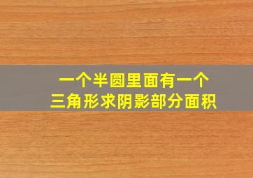 一个半圆里面有一个三角形求阴影部分面积