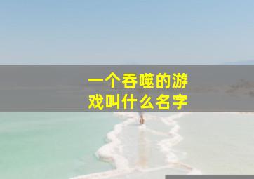 一个吞噬的游戏叫什么名字